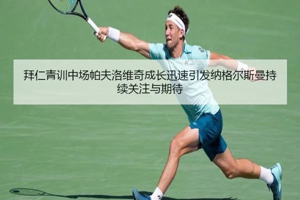 拜仁青训中场帕夫洛维奇成长迅速引发纳格尔斯曼持续关注与期待
